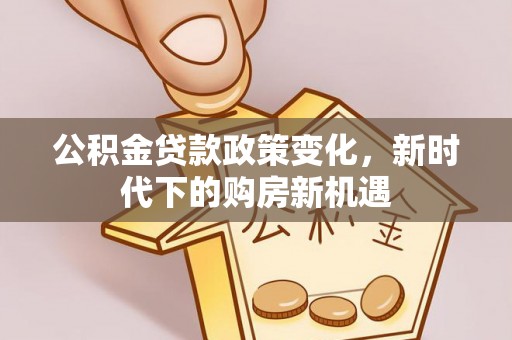 北门公积金贷款政策变化，新时代下的购房新机遇