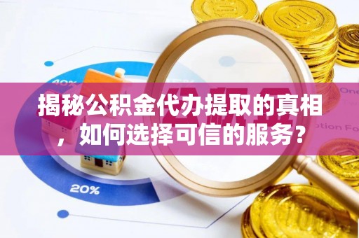 北门揭秘公积金代办提取的真相，如何选择可信的服务？