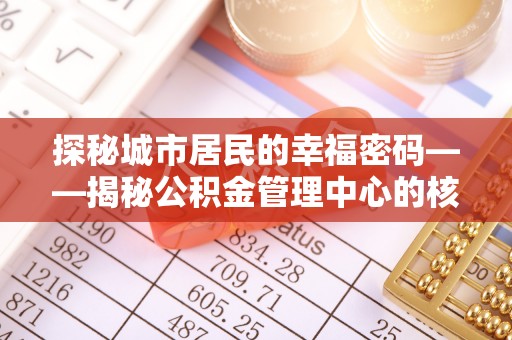 北门探秘城市居民的幸福密码——揭秘公积金管理中心的核心作用