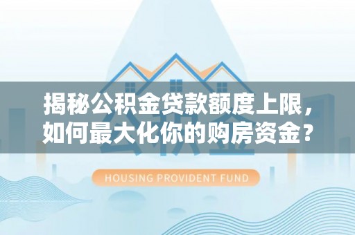 北门揭秘公积金贷款额度上限，如何最大化你的购房资金？