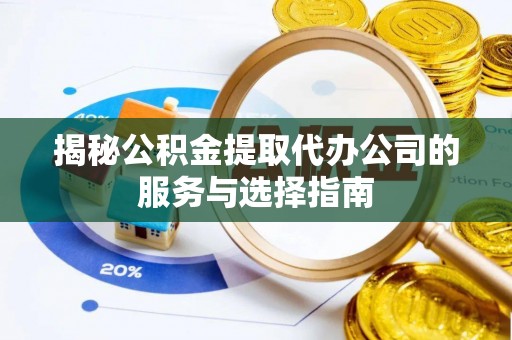 北门揭秘公积金提取代办公司的服务与选择指南