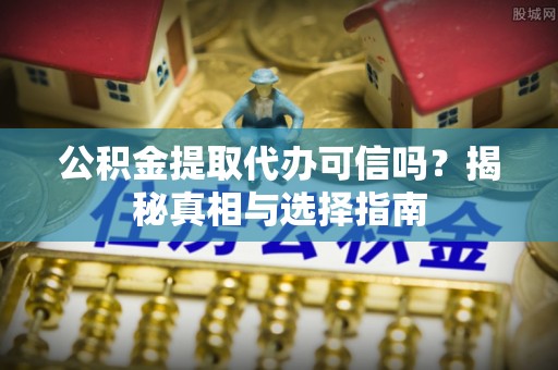 北门公积金提取代办可信吗？揭秘真相与选择指南