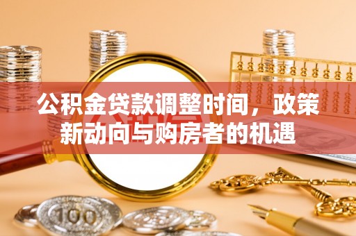 北门公积金贷款调整时间，政策新动向与购房者的机遇