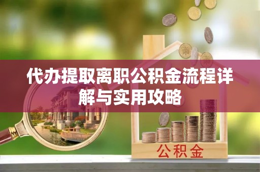 北门代办提取离职公积金流程详解与实用攻略