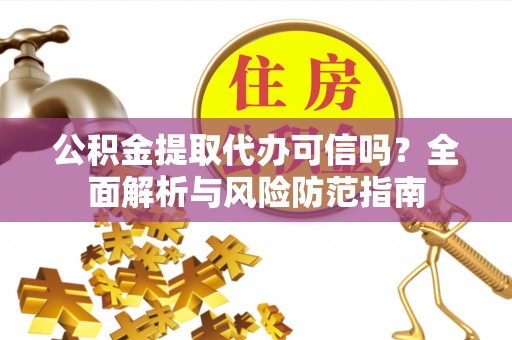 北门公积金提取代办可信吗？全面解析与风险防范指南