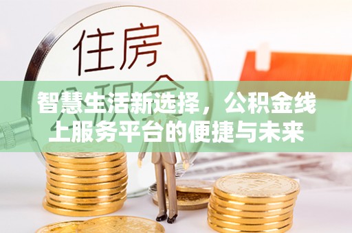 北门智慧生活新选择，公积金线上服务平台的便捷与未来