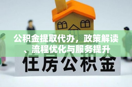 北门公积金提取代办，政策解读、流程优化与服务提升