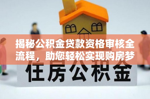北门揭秘公积金贷款资格审核全流程，助您轻松实现购房梦想