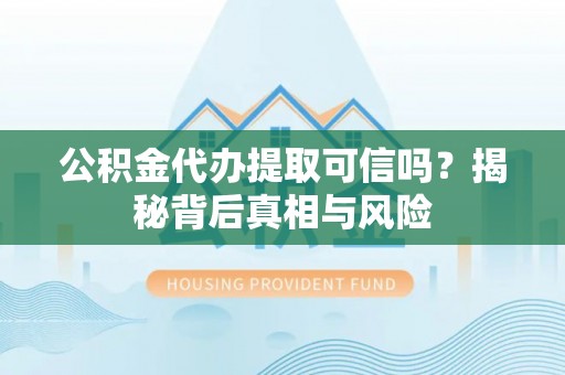 北门公积金代办提取可信吗？揭秘背后真相与风险
