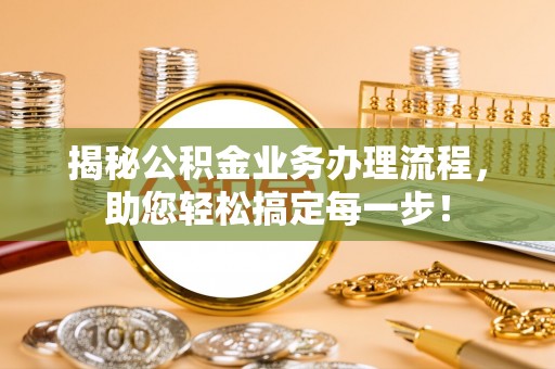 北门揭秘公积金业务办理流程，助您轻松搞定每一步！