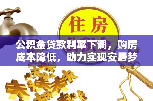 北门公积金贷款利率下调，购房成本降低，助力实现安居梦