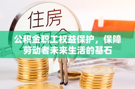 北门公积金职工权益保护，保障劳动者未来生活的基石