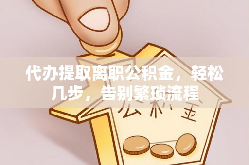 北门代办提取离职公积金，轻松几步，告别繁琐流程