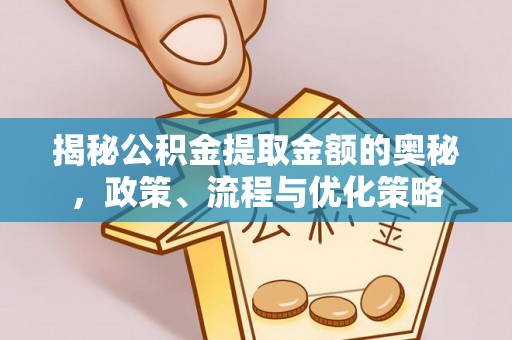 北门揭秘公积金提取金额的奥秘，政策、流程与优化策略