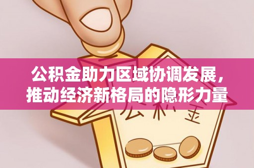 北门公积金助力区域协调发展，推动经济新格局的隐形力量