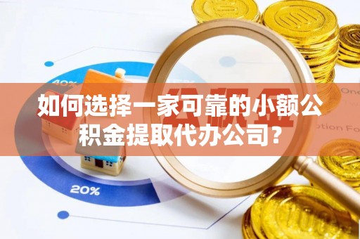 北门如何选择一家可靠的小额公积金提取代办公司？