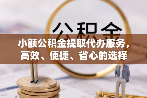 北门小额公积金提取代办服务，高效、便捷、省心的选择