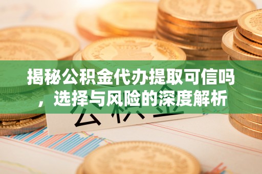 北门揭秘公积金代办提取可信吗，选择与风险的深度解析