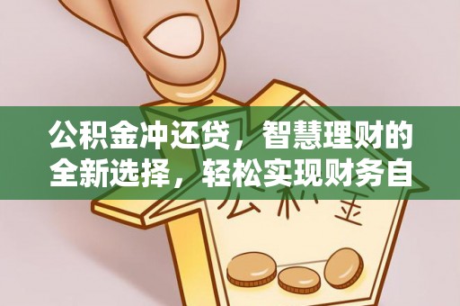 北门公积金冲还贷，智慧理财的全新选择，轻松实现财务自由