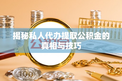 北门揭秘私人代办提取公积金的真相与技巧