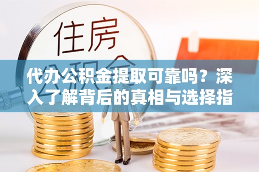 北门代办公积金提取可靠吗？深入了解背后的真相与选择指南