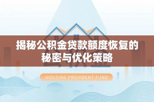 北门揭秘公积金贷款额度恢复的秘密与优化策略