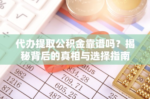 北门代办提取公积金靠谱吗？揭秘背后的真相与选择指南