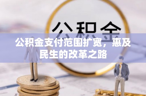 北门公积金支付范围扩宽，惠及民生的改革之路
