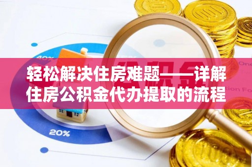 北门轻松解决住房难题——详解住房公积金代办提取的流程与优势