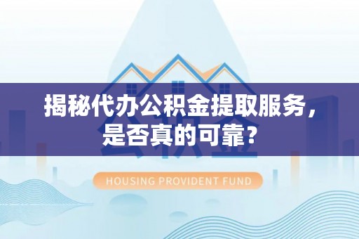 北门揭秘代办公积金提取服务，是否真的可靠？