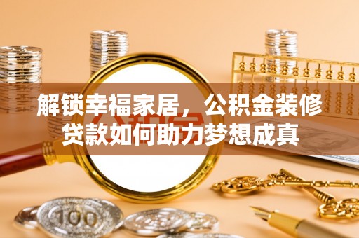 北门解锁幸福家居，公积金装修贷款如何助力梦想成真