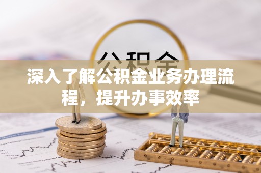 北门深入了解公积金业务办理流程，提升办事效率