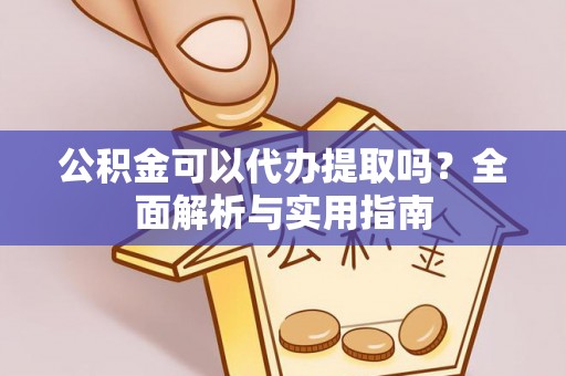 北门公积金可以代办提取吗？全面解析与实用指南