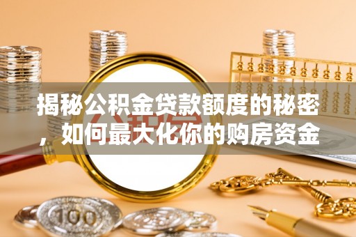 北门揭秘公积金贷款额度的秘密，如何最大化你的购房资金