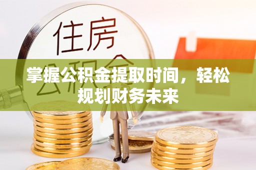 北门掌握公积金提取时间，轻松规划财务未来