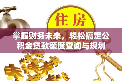 北门掌握财务未来，轻松搞定公积金贷款额度查询与规划