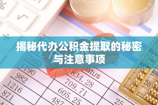 北门揭秘代办公积金提取的秘密与注意事项