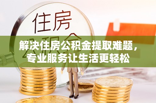北门解决住房公积金提取难题，专业服务让生活更轻松