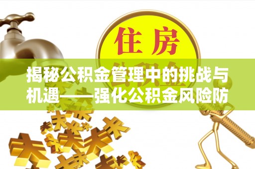北门揭秘公积金管理中的挑战与机遇——强化公积金风险防控的多维策略