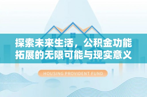 北门探索未来生活，公积金功能拓展的无限可能与现实意义