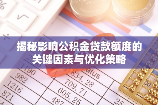 北门揭秘影响公积金贷款额度的关键因素与优化策略