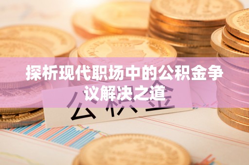 北门探析现代职场中的公积金争议解决之道
