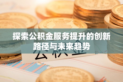 北门探索公积金服务提升的创新路径与未来趋势