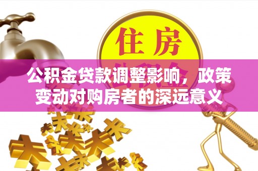 北门公积金贷款调整影响，政策变动对购房者的深远意义