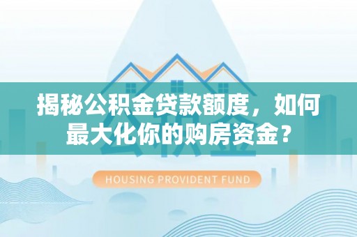 北门揭秘公积金贷款额度，如何最大化你的购房资金？