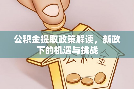 北门公积金提取政策解读，新政下的机遇与挑战
