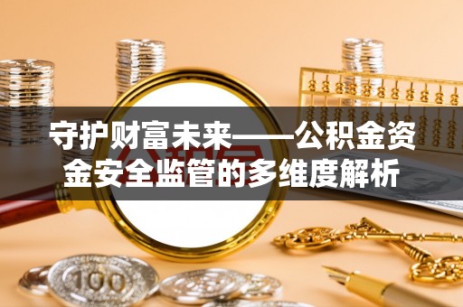 北门守护财富未来——公积金资金安全监管的多维度解析