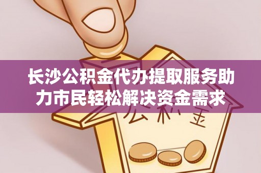 北门长沙公积金代办提取服务助力市民轻松解决资金需求