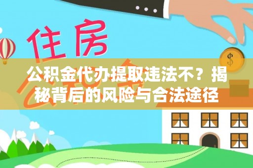 北门公积金代办提取违法不？揭秘背后的风险与合法途径