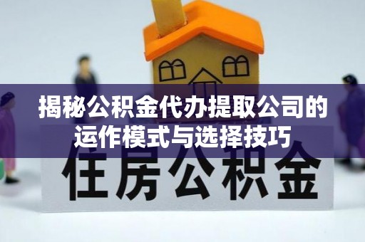 北门揭秘公积金代办提取公司的运作模式与选择技巧